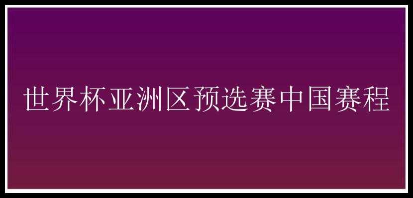 世界杯亚洲区预选赛中国赛程