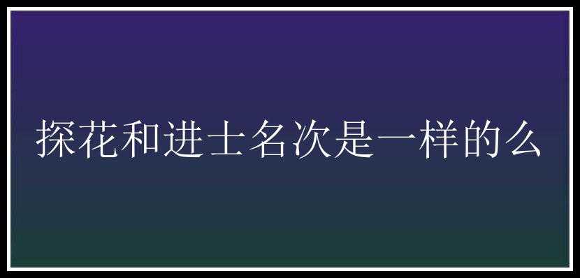 探花和进士名次是一样的么