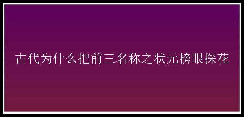 古代为什么把前三名称之状元榜眼探花