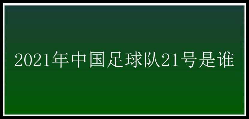 2021年中国足球队21号是谁