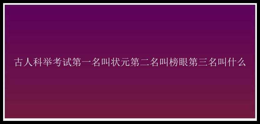 古人科举考试第一名叫状元第二名叫榜眼第三名叫什么