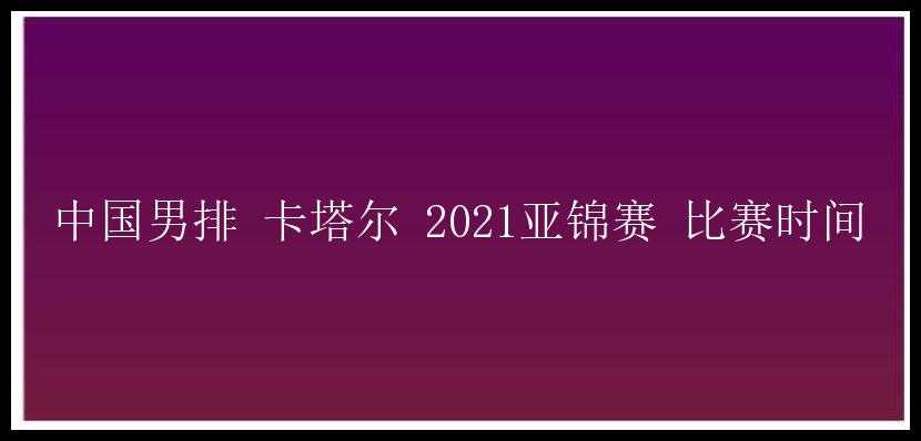 中国男排 卡塔尔 2021亚锦赛 比赛时间