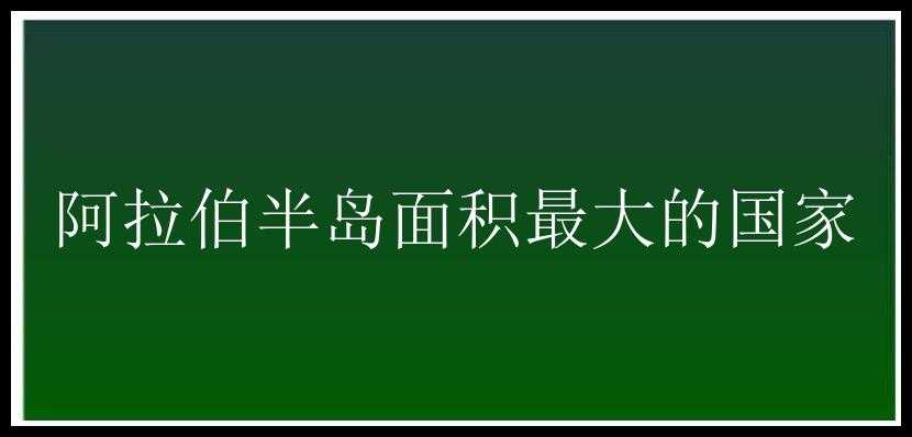 阿拉伯半岛面积最大的国家