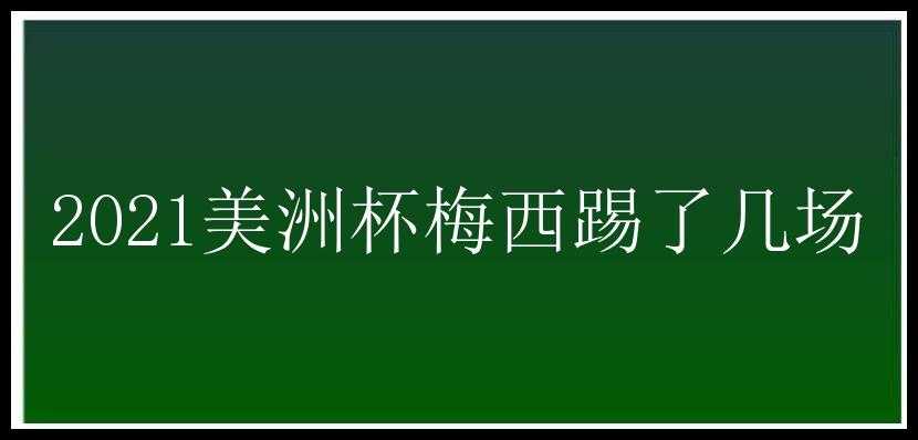 2021美洲杯梅西踢了几场