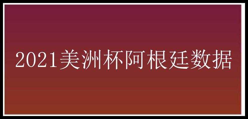 2021美洲杯阿根廷数据