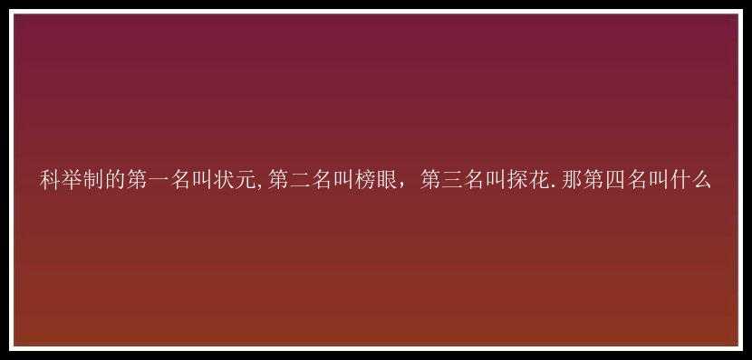 科举制的第一名叫状元,第二名叫榜眼，第三名叫探花.那第四名叫什么