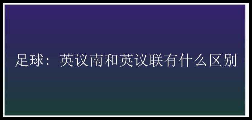 足球: 英议南和英议联有什么区别