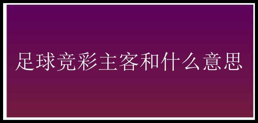 足球竞彩主客和什么意思