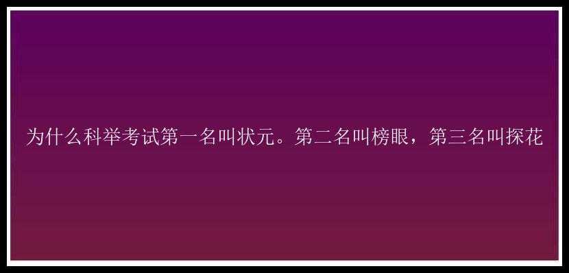 为什么科举考试第一名叫状元。第二名叫榜眼，第三名叫探花