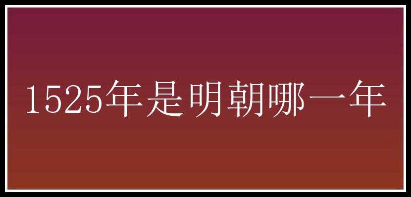 1525年是明朝哪一年