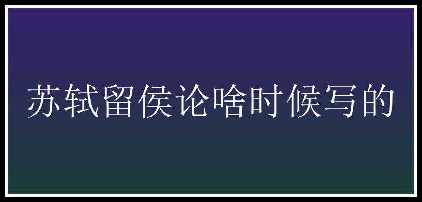 苏轼留侯论啥时候写的