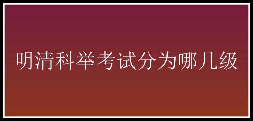 明清科举考试分为哪几级