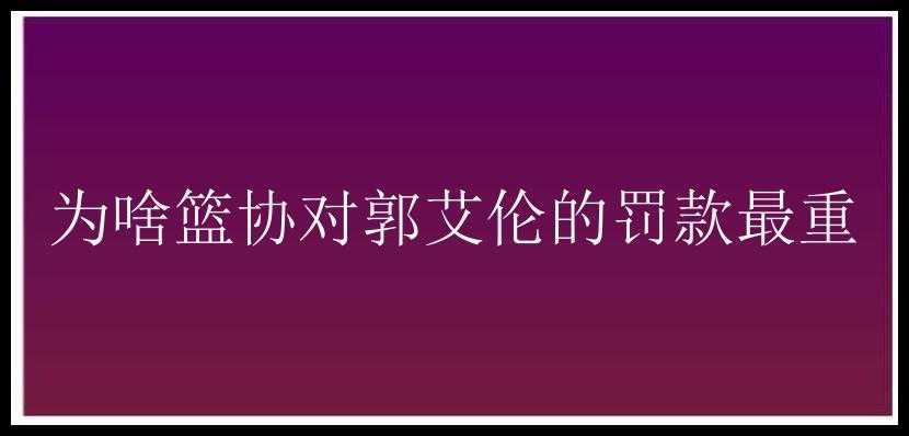 为啥篮协对郭艾伦的罚款最重