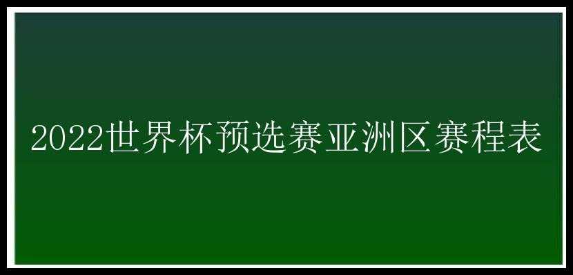 2022世界杯预选赛亚洲区赛程表