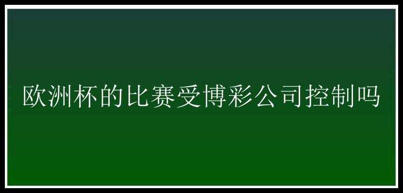 欧洲杯的比赛受博彩公司控制吗