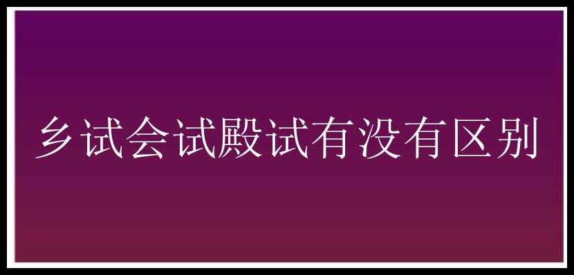 乡试会试殿试有没有区别