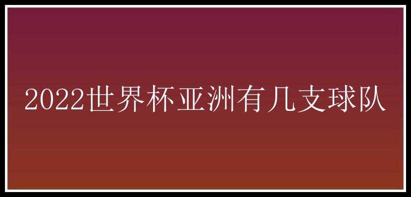 2022世界杯亚洲有几支球队