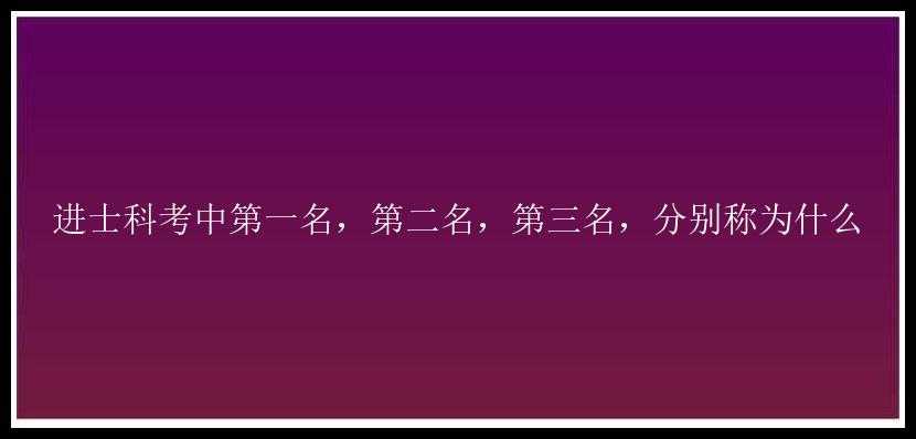 进士科考中第一名，第二名，第三名，分别称为什么