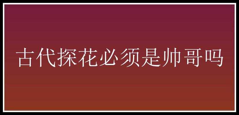 古代探花必须是帅哥吗