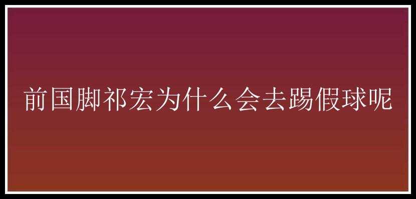 前国脚祁宏为什么会去踢假球呢