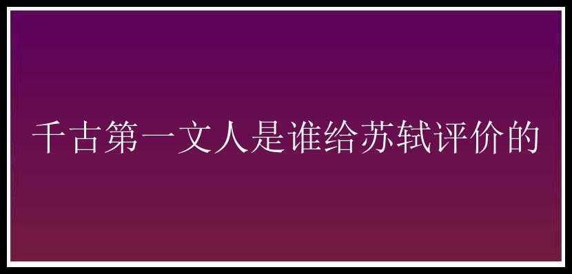 千古第一文人是谁给苏轼评价的