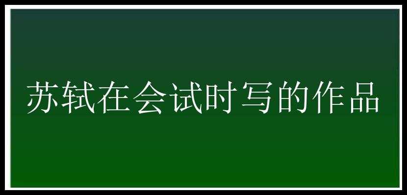 苏轼在会试时写的作品