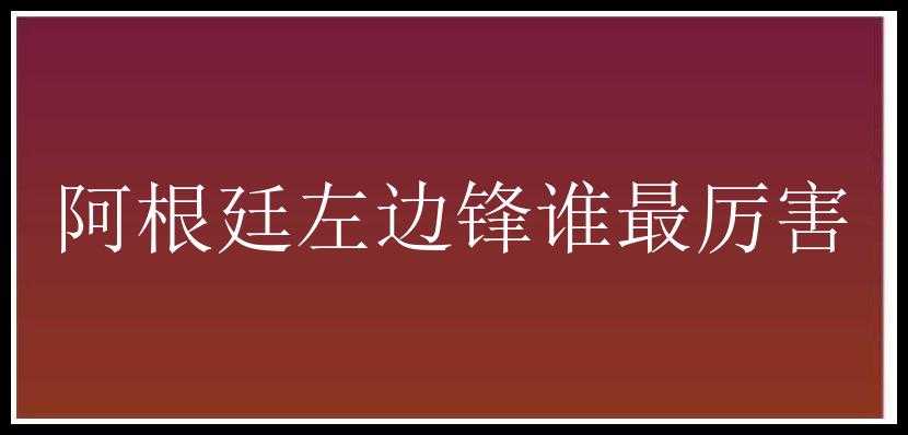 阿根廷左边锋谁最厉害