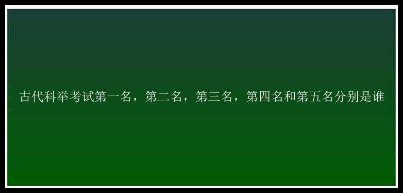 古代科举考试第一名，第二名，第三名，第四名和第五名分别是谁