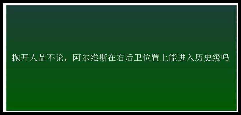 抛开人品不论，阿尔维斯在右后卫位置上能进入历史级吗