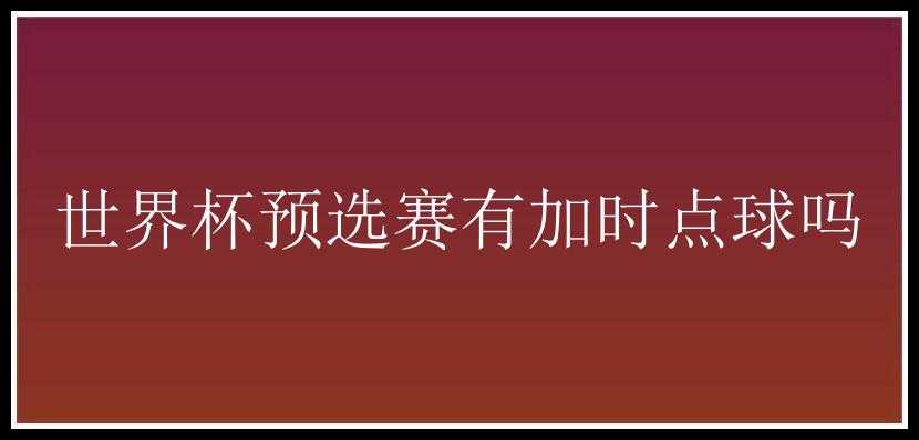 世界杯预选赛有加时点球吗