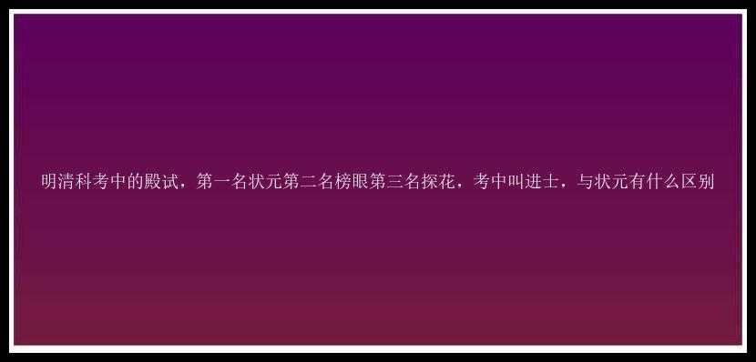 明清科考中的殿试，第一名状元第二名榜眼第三名探花，考中叫进士，与状元有什么区别