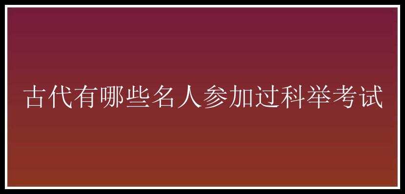 古代有哪些名人参加过科举考试