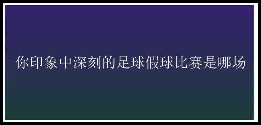 你印象中深刻的足球假球比赛是哪场