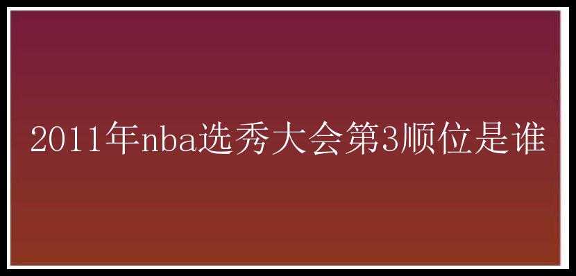 2011年nba选秀大会第3顺位是谁