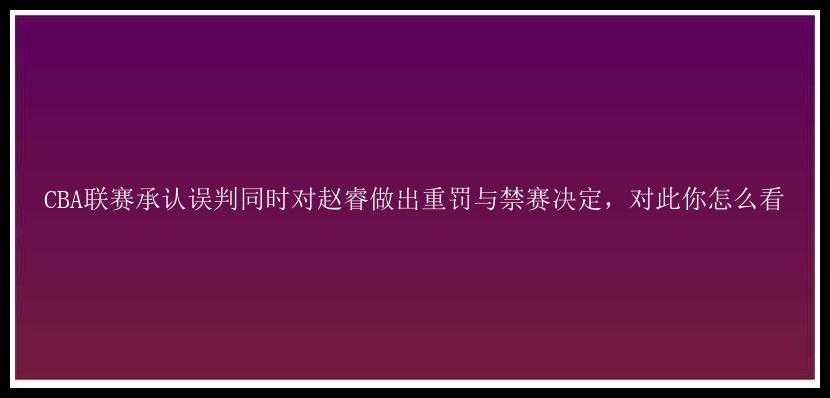 CBA联赛承认误判同时对赵睿做出重罚与禁赛决定，对此你怎么看