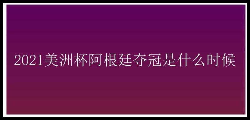 2021美洲杯阿根廷夺冠是什么时候