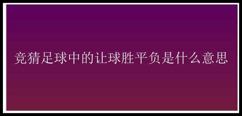 竞猜足球中的让球胜平负是什么意思