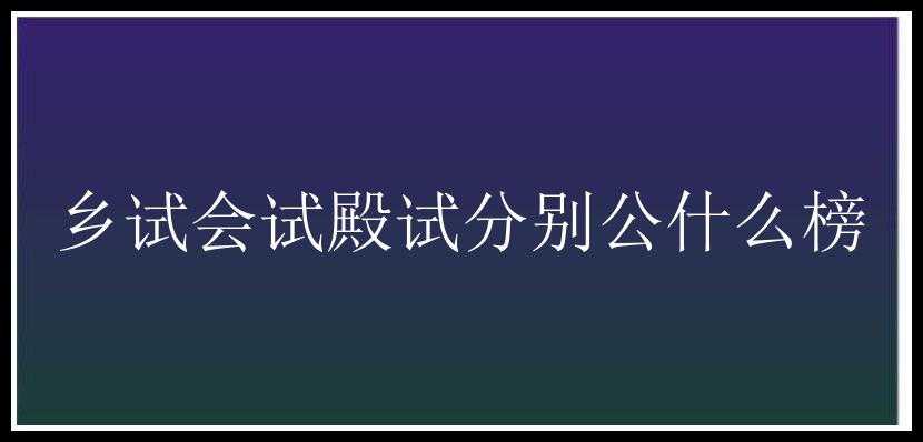 乡试会试殿试分别公什么榜