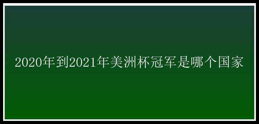 2020年到2021年美洲杯冠军是哪个国家