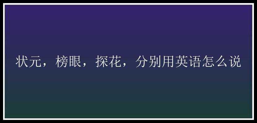 状元，榜眼，探花，分别用英语怎么说