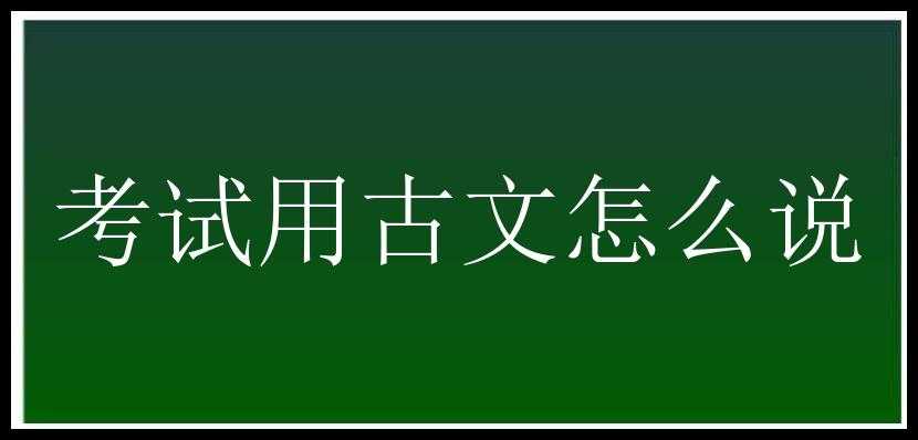 考试用古文怎么说