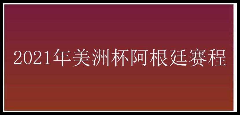 2021年美洲杯阿根廷赛程