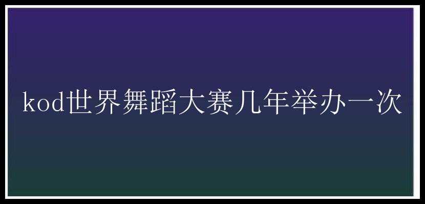 kod世界舞蹈大赛几年举办一次