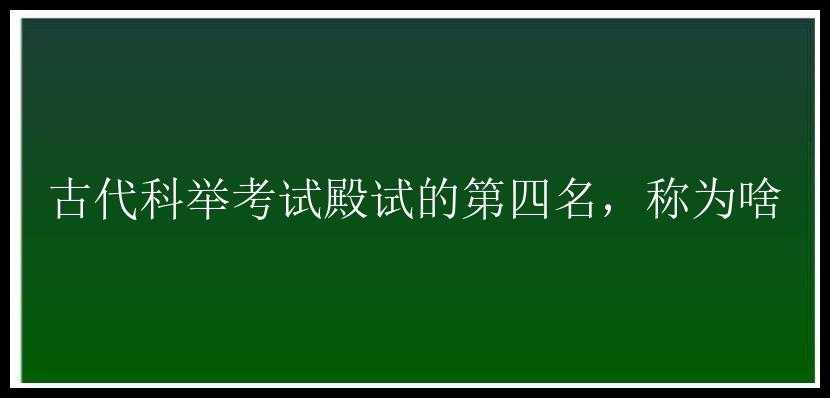 古代科举考试殿试的第四名，称为啥