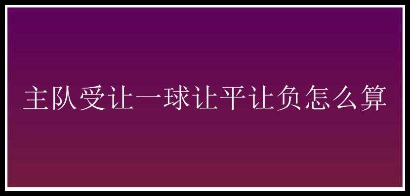 主队受让一球让平让负怎么算