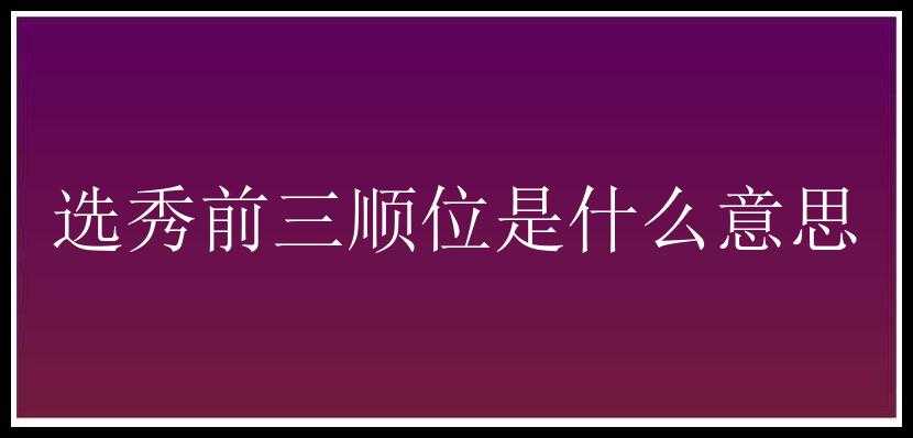 选秀前三顺位是什么意思