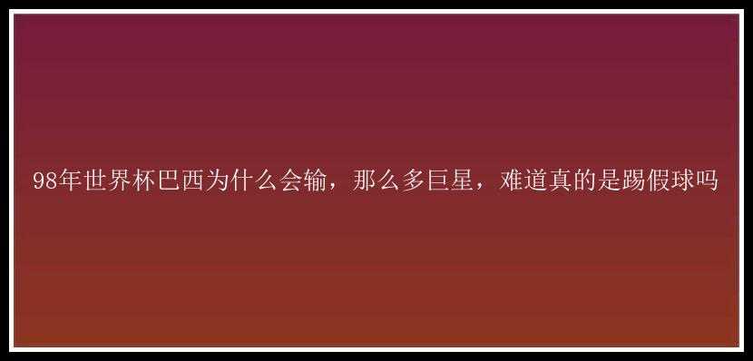 98年世界杯巴西为什么会输，那么多巨星，难道真的是踢假球吗