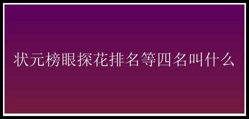 状元榜眼探花排名等四名叫什么