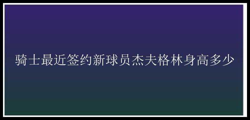 骑士最近签约新球员杰夫格林身高多少