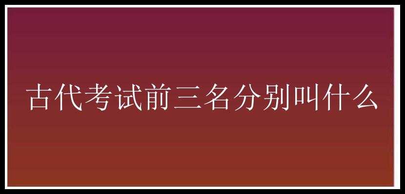 古代考试前三名分别叫什么